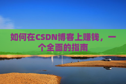 如何在CSDN博客上赚钱，一个全面的指南