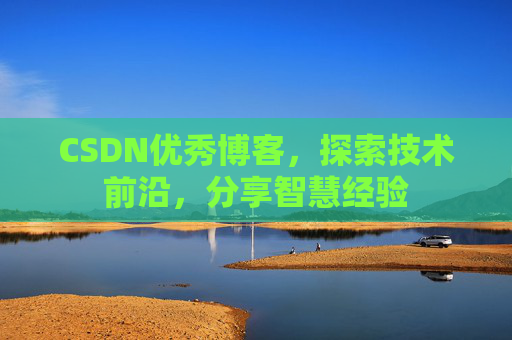 CSDN优秀博客,探索技术前沿,分享智慧经验